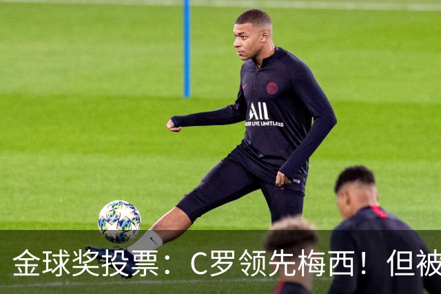 金球奖投票：C罗领先梅西！但被多个媒体质疑！